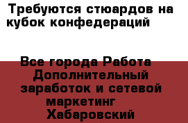 Требуются стюардов на кубок конфедерацийFIFA. - Все города Работа » Дополнительный заработок и сетевой маркетинг   . Хабаровский край,Хабаровск г.